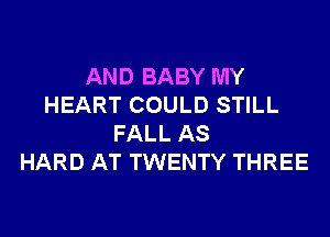 AND BABY MY
HEART COULD STILL
FALL AS
HARD AT TWENTY THREE