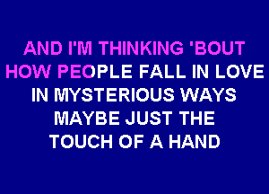 AND I'M THINKING 'BOUT
HOW PEOPLE FALL IN LOVE
IN MYSTERIOUS WAYS
MAYBE JUST THE
TOUCH OF A HAND