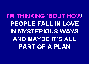 I'M THINKING 'BOUT HOW
PEOPLE FALL IN LOVE
IN MYSTERIOUS WAYS

AND MAYBE IT'S ALL
PART OF A PLAN