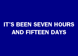 ITS BEEN SEVEN HOURS
AND FIFI'EEN DAYS