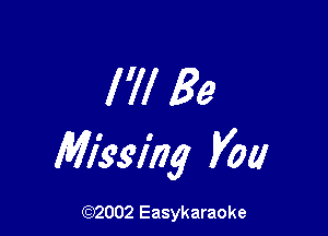 I'll Be

Misglhg you

(92002 Easykaraoke