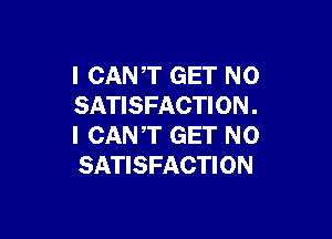 I CANT GET N0
SATISFACTI 0N .

I CANT GET N0
SATISFACTION