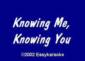 Knowing Me,

Knowing Vol!

(92002 Easykaraoke