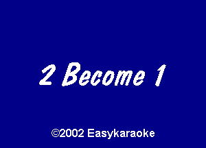 2 Become I

(92002 Easykaraoke