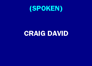 (SPOKEN)

CRAIG DAVID