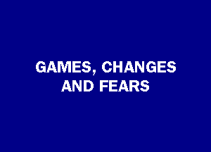 GAMES, CHANGES

AND FEARS