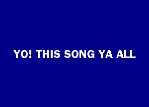 Y0! THIS SONG YA ALL
