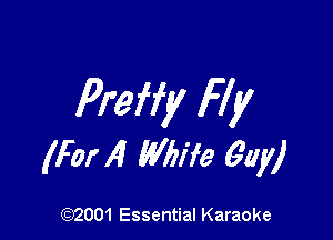 Preffy Fly

(For 14 Mm Guy)

(972001 Essential Karaoke