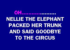 NELLIE THE ELEPHANT
PACKED HER TRUNK
AND SAID GOODBYE

TO THE CIRCUS