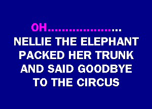 NELLIE THE ELEPHANT
PACKED HER TRUNK
AND SAID GOODBYE

TO THE CIRCUS