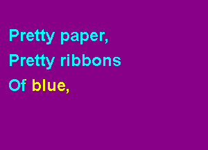 Pretty paper,
Pretty ribbons

Of blue,