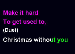 (Duet)

Christmas without you