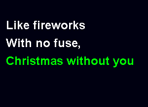 Like fireworks
With no fuse,

Christmas without you