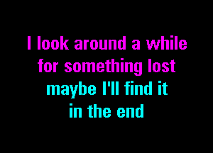 I look around a while
for something lost

maybe I'll find it
in the end