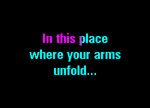 In this place

where your arms
unfold...