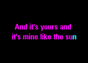 And it's yours and

it's mine like the sun