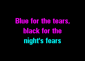 Blue for the tears,

black for the
night's fears