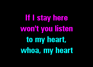 If I stay here
won't you listen

to my heart,
whoa, my heart