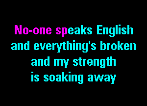 No-one speaks English
and everything's broken
and my strength
is soaking away