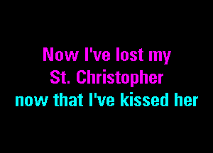 Now I've lost my

St. Christopher
now that I've kissed her