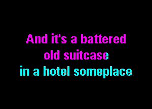 And it's a battered

old suitcase
in a hotel someplace