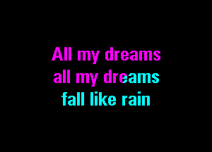 All my dreams

all my dreams
fall like rain