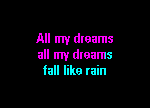 All my dreams

all my dreams
fall like rain