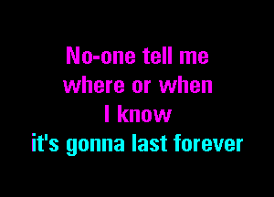 No-one tell me
where or when

I know
it's gonna last forever