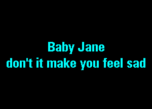 Baby Jane

don't it make you feel sad