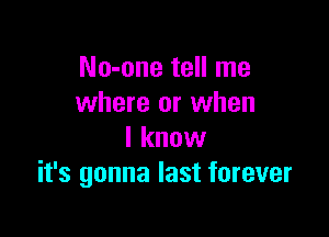 No-one tell me
where or when

I know
it's gonna last forever