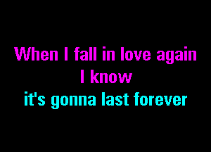 When I fall in love again
I know

it's gonna last forever