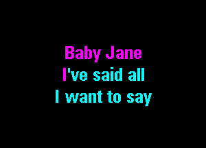 Baby Jane

I've said all
I want to say