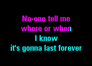 No-one tell me
where or when

I know
it's gonna last forever