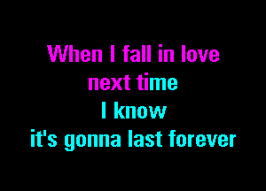 When I fall in love
next time

I know
it's gonna last forever