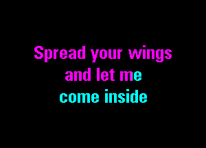 Spread your wings

and let me
come inside
