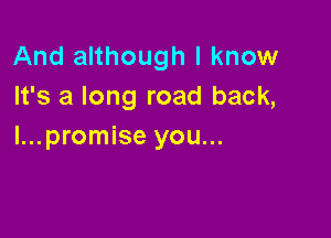 And although I know
It's a long road back,

l...promise you...