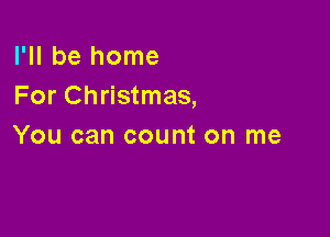 I'll be home
For Christmas,

You can count on me