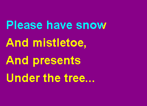 Please have snow
And mistletoe,

And presents
Under the tree...