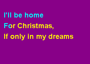 I'll be home
For Christmas,

If only in my dreams