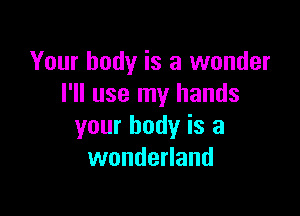 Your body is a wonder
I'll use my hands

your body is a
wonderland