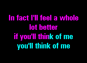 In fact I'll feel a whole
lot better

if you'll think of me
you'll think of me