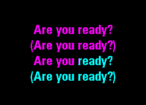 Are you ready?
(Are you ready?)

Are you ready?
(Are you ready?)