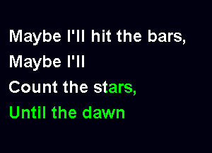 Maybe I'll hit the bars,
Maybe I'll

Count the stars,
Until the dawn