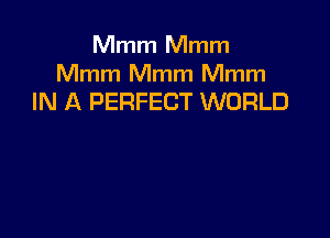 Mmm Mmm

Mmm Mmm Mmm
IN A PERFECT WORLD