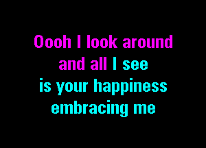 Oooh I look around
and all I see

is your happiness
embracing me