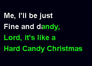 Me, I'll be just
Fine and dandy,

Lord, it's like a
Hard Candy Christmas