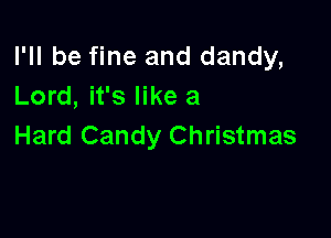 I'll be fine and dandy,
Lord, it's like a

Hard Candy Christmas