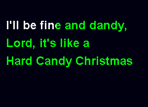I'll be fine and dandy,
Lord, it's like a

Hard Candy Christmas