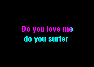 Do you love me

do you surfer