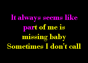 It always seems like
part of me is
missing baby

Sometimes I don't call